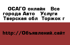 ОСАГО онлайн - Все города Авто » Услуги   . Тверская обл.,Торжок г.